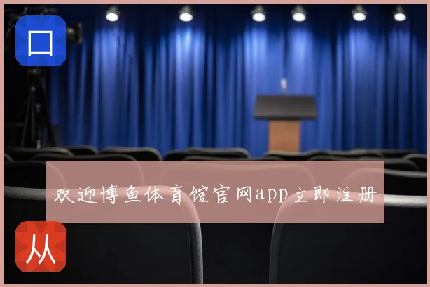 欢迎博鱼体育馆官网app立即注册