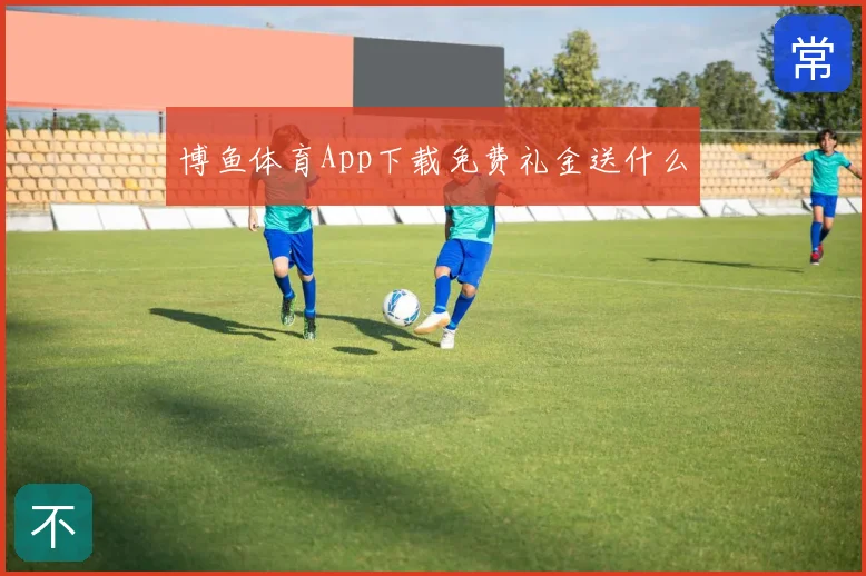 博鱼体育App下载免费礼金送什么