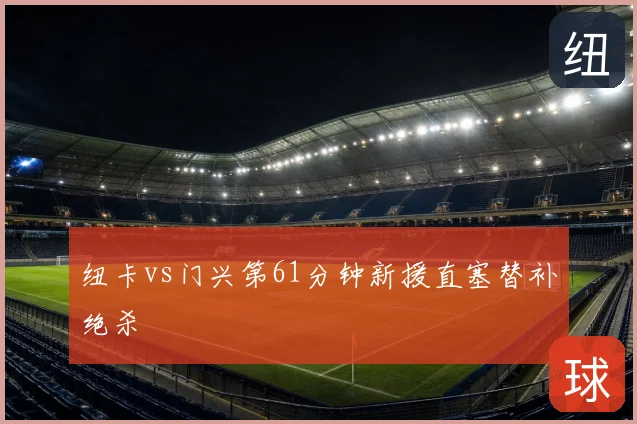 纽卡vs门兴第61分钟新援直塞替补绝杀