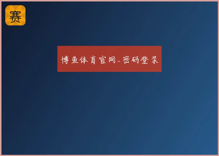 博鱼体育官网_密码登录