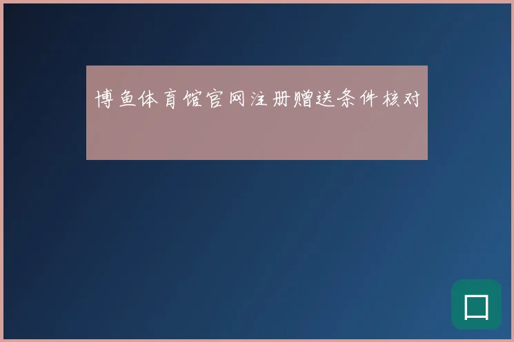 博鱼体育馆官网注册赠送条件核对