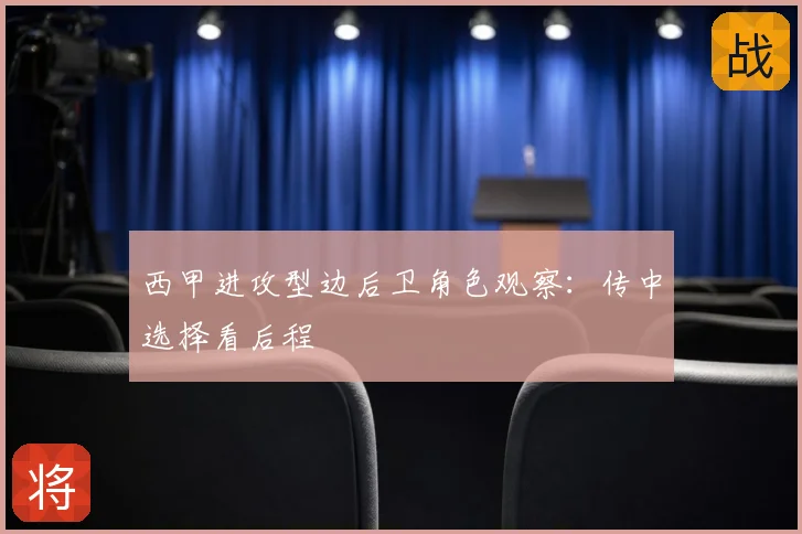 西甲进攻型边后卫角色观察：传中选择看后程