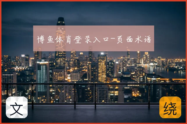 博鱼体育登录入口-页面术语