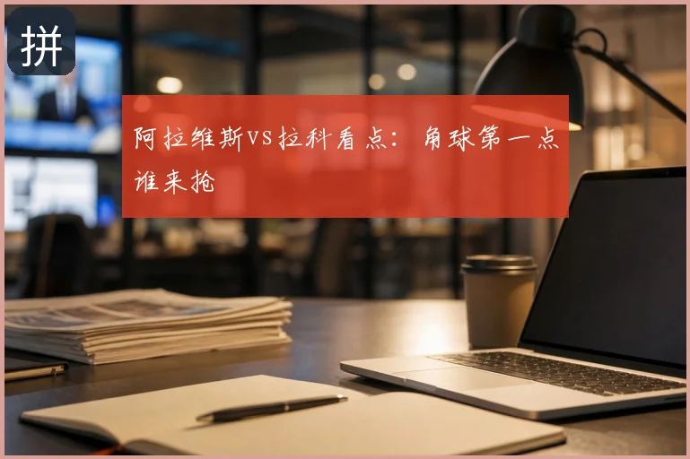 阿拉维斯vs拉科看点：角球第一点谁来抢
