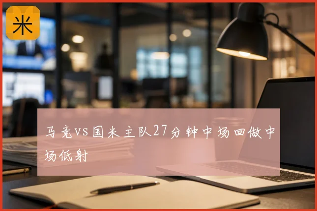 马竞vs国米主队27分钟中场回做中场低射
