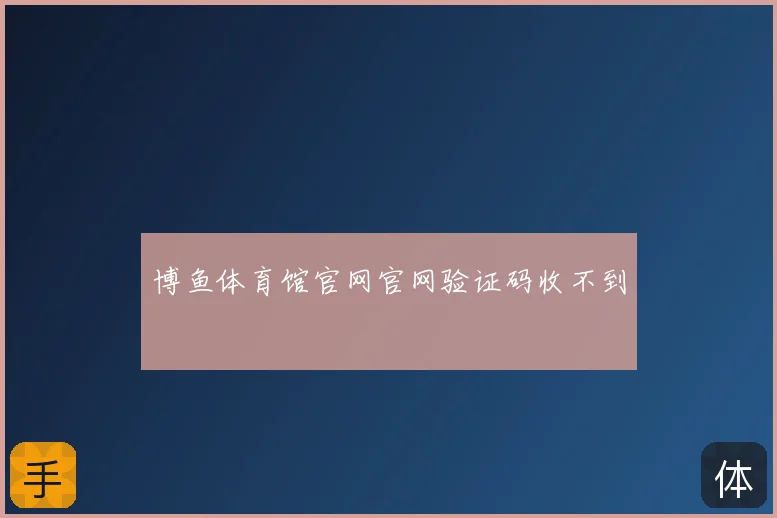 博鱼体育馆官网官网验证码收不到