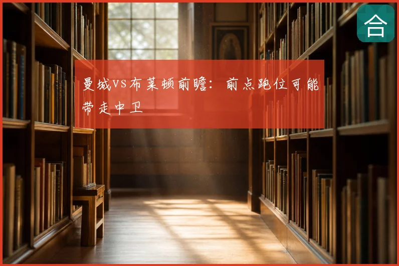 曼城vs布莱顿前瞻：前点跑位可能带走中卫